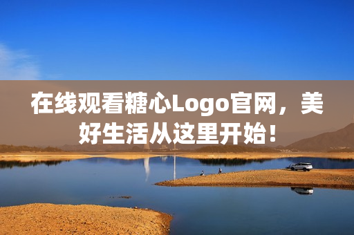 在线观看糖心Logo官网，美好生活从这里开始！