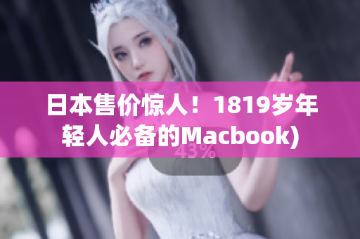 日本售价惊人！1819岁年轻人必备的Macbook)