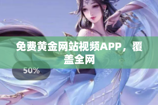 免费黄金网站视频APP，覆盖全网