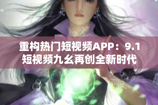 重构热门短视频APP：9.1短视频九幺再创全新时代