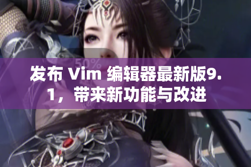 发布 Vim 编辑器最新版9.1，带来新功能与改进