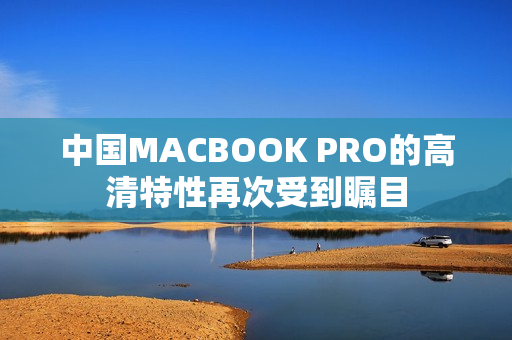 中国MACBOOK PRO的高清特性再次受到瞩目
