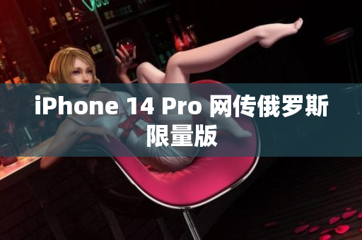 iPhone 14 Pro 网传俄罗斯限量版
