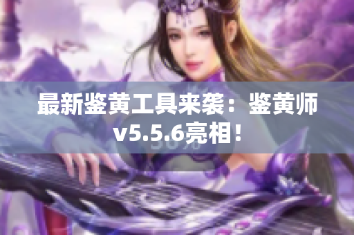 最新鉴黄工具来袭：鉴黄师v5.5.6亮相！