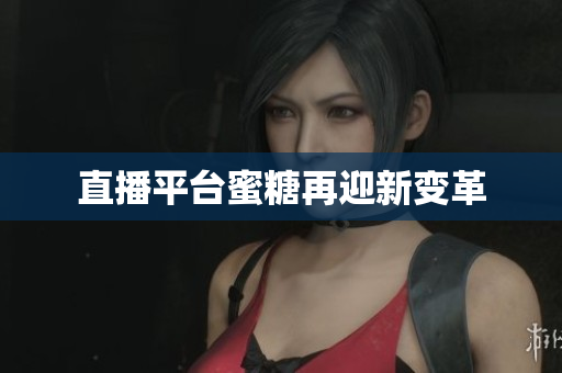 直播平台蜜糖再迎新变革