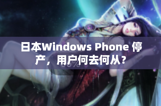 日本Windows Phone 停产，用户何去何从？