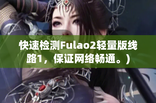快速检测Fulao2轻量版线路1，保证网络畅通。)