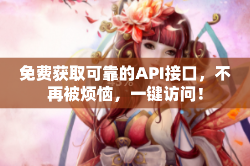 免费获取可靠的API接口，不再被烦恼，一键访问！