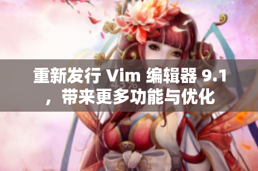 重新发行 Vim 编辑器 9.1，带来更多功能与优化