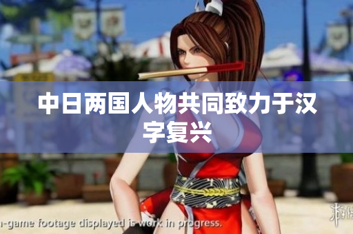 中日两国人物共同致力于汉字复兴