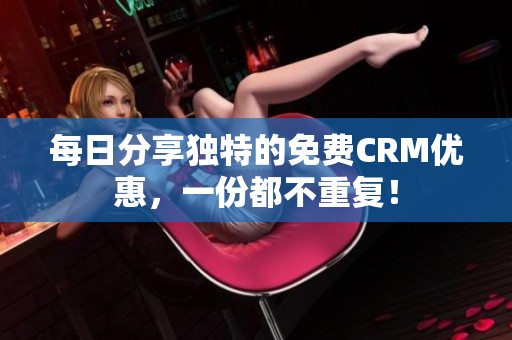 每日分享独特的免费CRM优惠，一份都不重复！
