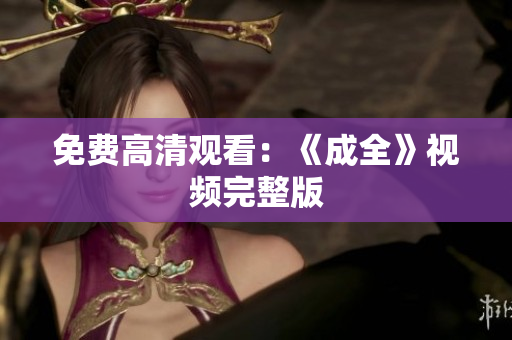 免费高清观看：《成全》视频完整版