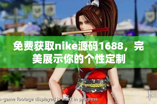 免费获取nike源码1688，完美展示你的个性定制