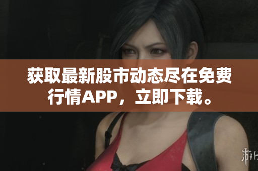 获取最新股市动态尽在免费行情APP，立即下载。
