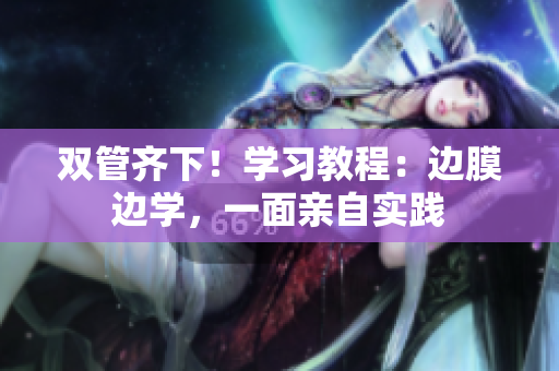 双管齐下！学习教程：边膜边学，一面亲自实践