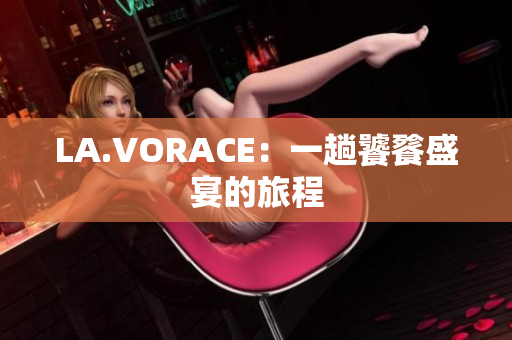 LA.VORACE：一趟饕餮盛宴的旅程