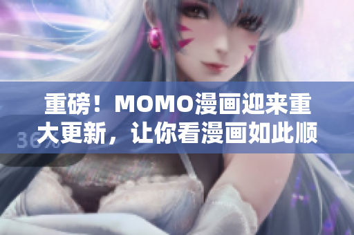 重磅！MOMO漫画迎来重大更新，让你看漫画如此顺畅