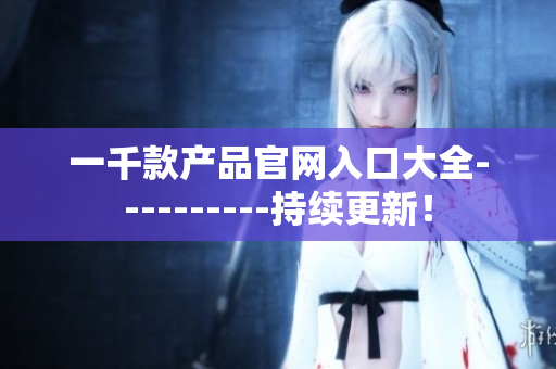 一千款产品官网入口大全----------持续更新！