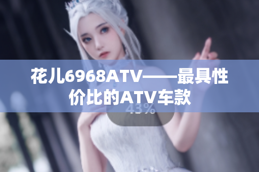 花儿6968ATV——最具性价比的ATV车款