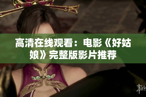 高清在线观看：电影《好姑娘》完整版影片推荐