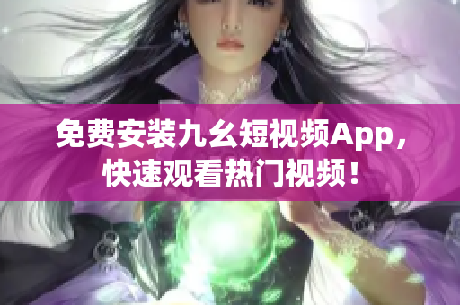 免费安装九幺短视频App，快速观看热门视频！