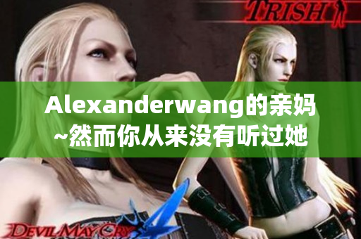 Alexanderwang的亲妈~然而你从来没有听过她