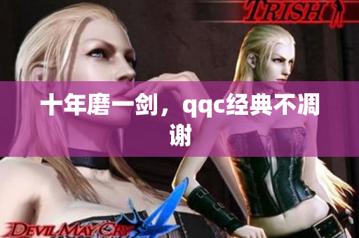 十年磨一剑，qqc经典不凋谢