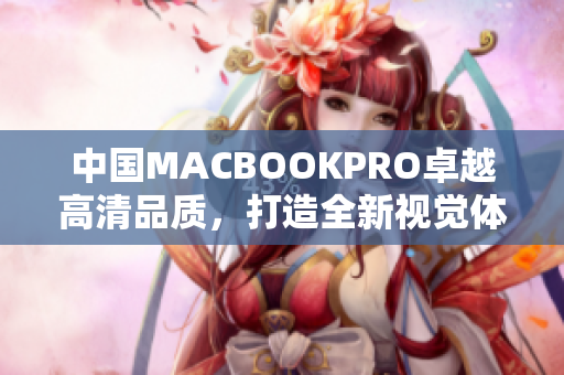 中国MACBOOKPRO卓越高清品质，打造全新视觉体验