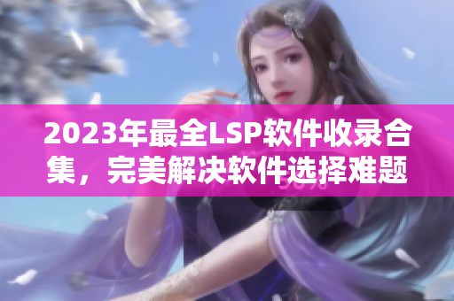 2023年最全LSP软件收录合集，完美解决软件选择难题！