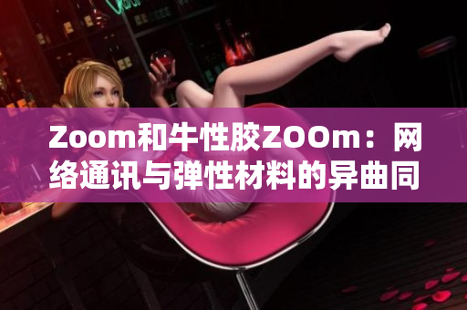 Zoom和牛性胶ZOOm：网络通讯与弹性材料的异曲同工