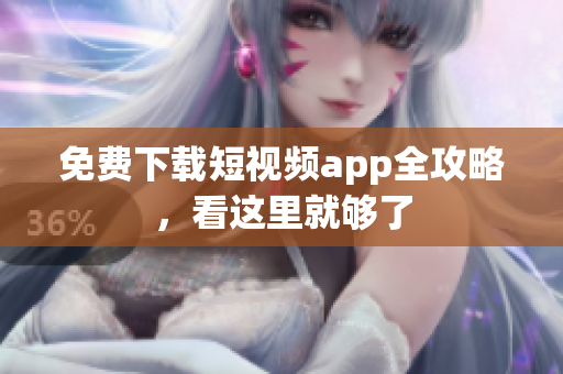 免费下载短视频app全攻略，看这里就够了