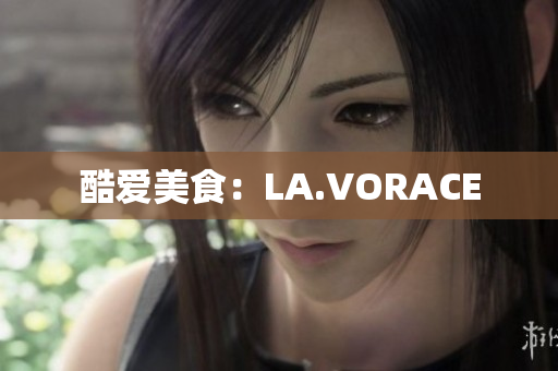 酷爱美食：LA.VORACE