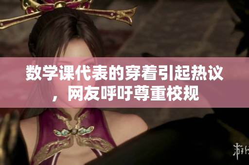 数学课代表的穿着引起热议，网友呼吁尊重校规