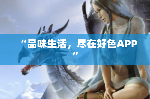 “品味生活，尽在好色APP”