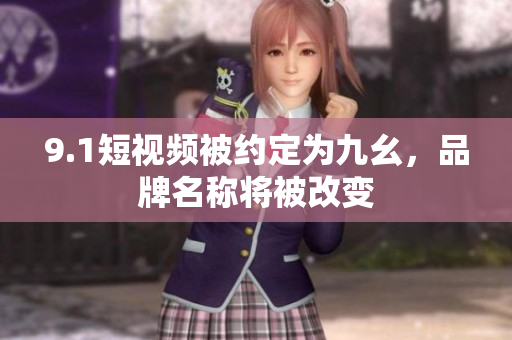 9.1短视频被约定为九幺，品牌名称将被改变