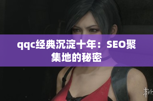 qqc经典沉淀十年：SEO聚集地的秘密