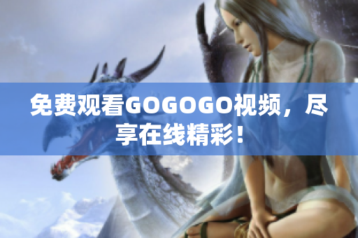 免费观看GOGOGO视频，尽享在线精彩！