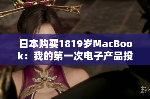 日本购买1819岁MacBook：我的第一次电子产品投资
