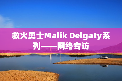 救火勇士Malik Delgaty系列——网络专访