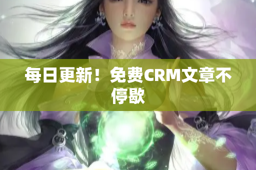 每日更新！免费CRM文章不停歇