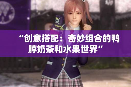 “创意搭配：奇妙组合的鸭脖奶茶和水果世界”