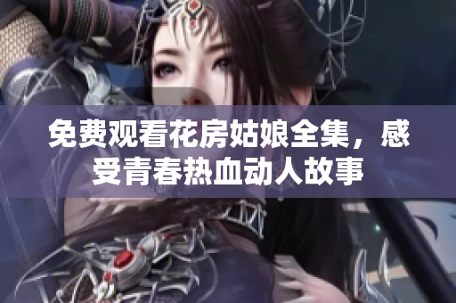 免费观看花房姑娘全集，感受青春热血动人故事