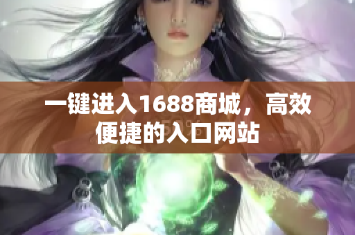 一键进入1688商城，高效便捷的入口网站