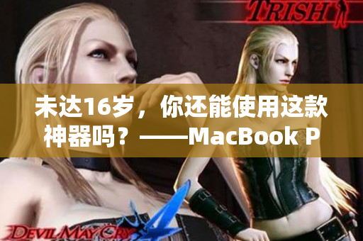 未达16岁，你还能使用这款神器吗？——MacBook Pro