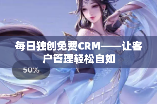 每日独创免费CRM——让客户管理轻松自如