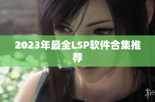 2023年最全LSP软件合集推荐
