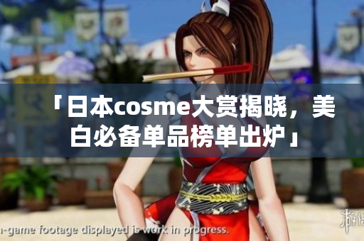 「日本cosme大赏揭晓，美白必备单品榜单出炉」