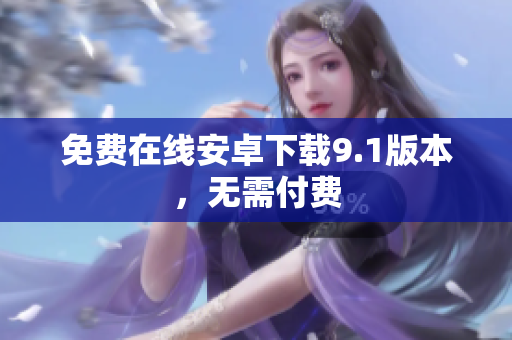 免费在线安卓下载9.1版本，无需付费
