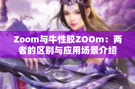 Zoom与牛性胶ZOOm：两者的区别与应用场景介绍