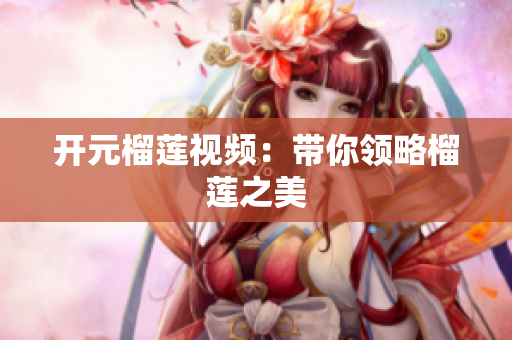 开元榴莲视频：带你领略榴莲之美